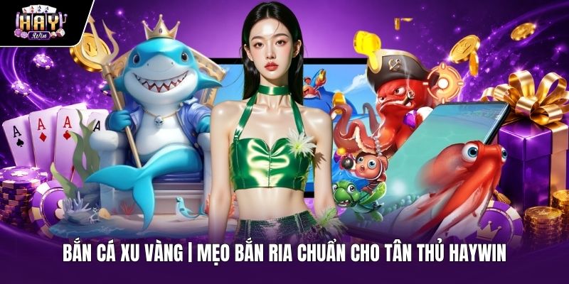 Bắn Cá Xu Vàng | Mẹo Bắn Ria Chuẩn Cho Tân Thủ Haywin