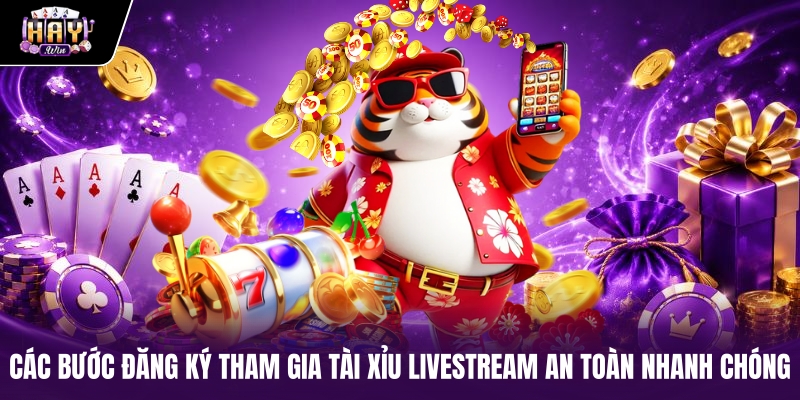 Các bước đăng ký tham gia tài xỉu livestream an toàn nhanh chóng