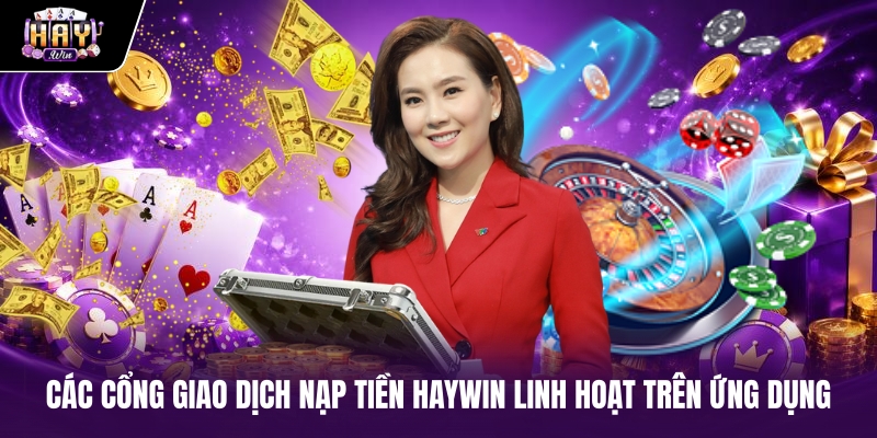 Các cổng giao dịch nạp tiền haywin linh hoạt trên ứng dụng