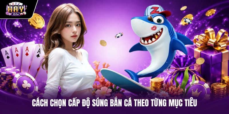 Cách chọn cấp độ súng bắn cá theo từng mục tiêu