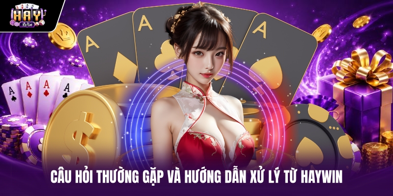 Câu hỏi thường gặp và hướng dẫn xử lý từ haywin