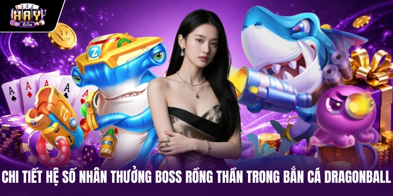 Chi tiết hệ số nhân thưởng Boss Rồng thần trong Bắn cá Dragonball