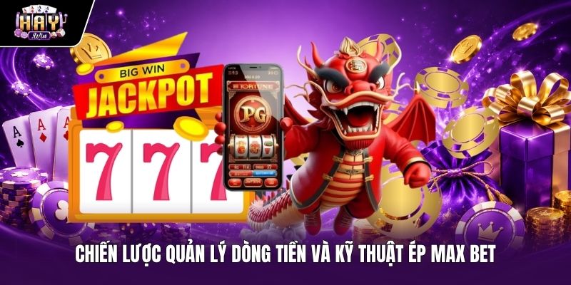 Kỹ thuật ép Max Bet và quản lý vốn Săn jackpot Haywin