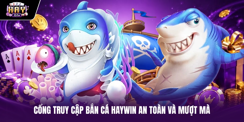 Cổng truy cập Bắn cá haywin an toàn và mượt mà