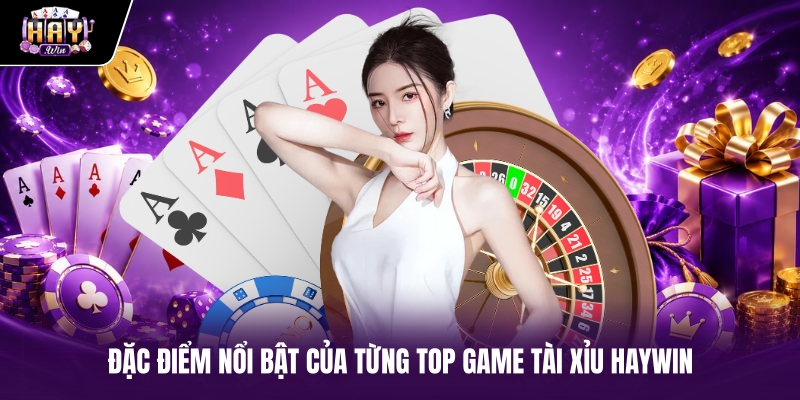 Đặc điểm nổi bật của từng top game tài xỉu Haywin
