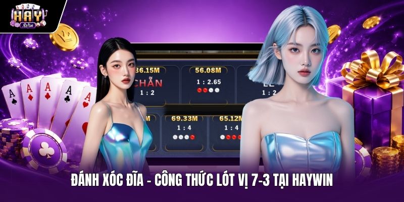 Đánh Xóc Đĩa - Công Thức Lót Vị 7-3 Tại HAYWIN