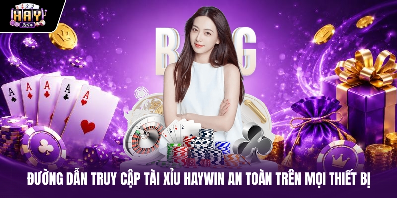 Đường dẫn truy cập Tài xỉu haywin an toàn trên mọi thiết bị