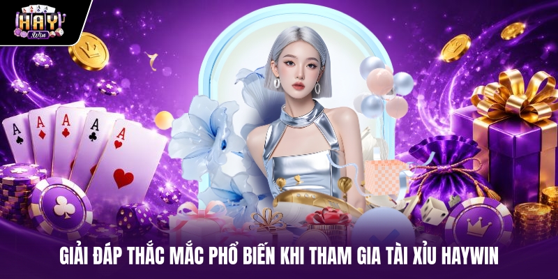 Giải đáp thắc mắc phổ biến khi tham gia Tài xỉu haywin