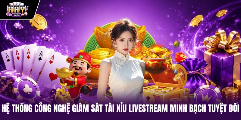 Hệ thống công nghệ giám sát tài xỉu livestream minh bạch tuyệt đối
