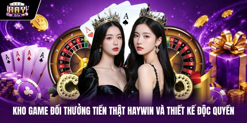 Kho game đổi thưởng tiền thật haywin và thiết kế độc quyền