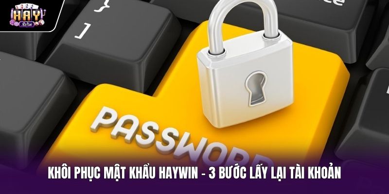 Khôi Phục Mật Khẩu Haywin - 3 Bước Lấy Lại Tài Khoản