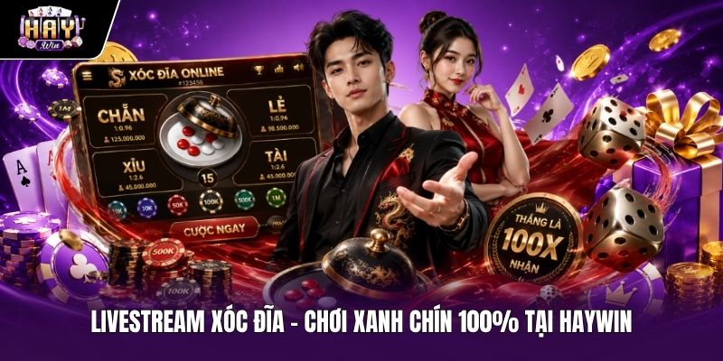 Livestream Xóc Đĩa - Chơi Xanh Chín 100% Tại HAYWIN