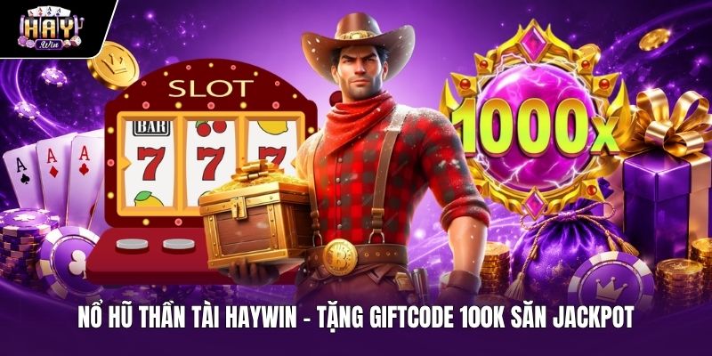 Nổ Hũ Thần Tài HAYWIN - Tặng Giftcode 100K Săn Jackpot