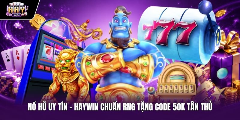 Sảnh nổ hũ uy tín Haywin chuẩn RNG tặng code 50k cho tân thủ