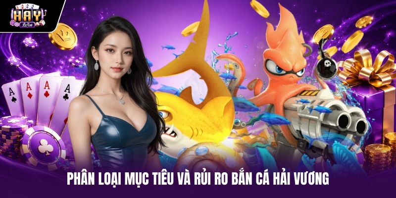 Phân loại mục tiêu và rủi ro Bắn cá Hải Vương
