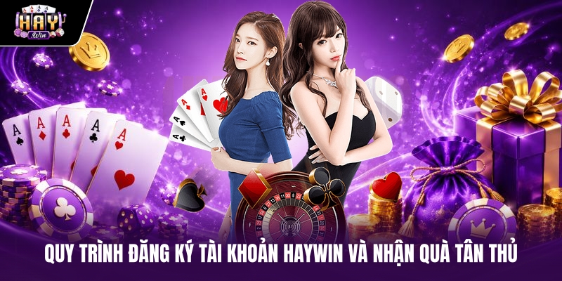 Quy trình đăng ký tài khoản haywin và nhận quà tân thủ
