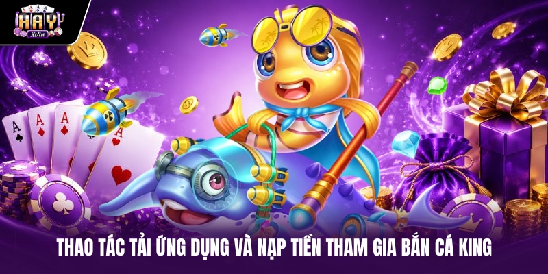 Thao tác tải ứng dụng và nạp tiền tham gia Bắn cá King