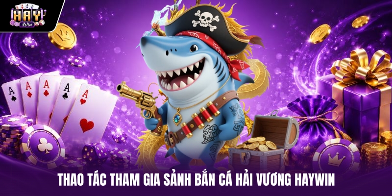 Thao tác tham gia sảnh Bắn cá Hải Vương HAYWIN