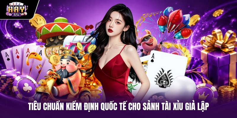 Tiêu chuẩn kiểm định quốc tế cho sảnh tài xỉu giả lập