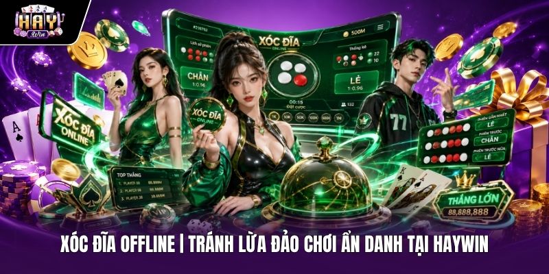 Xóc Đĩa Offline | Tránh Lừa Đảo Chơi Ẩn Danh Tại Haywin